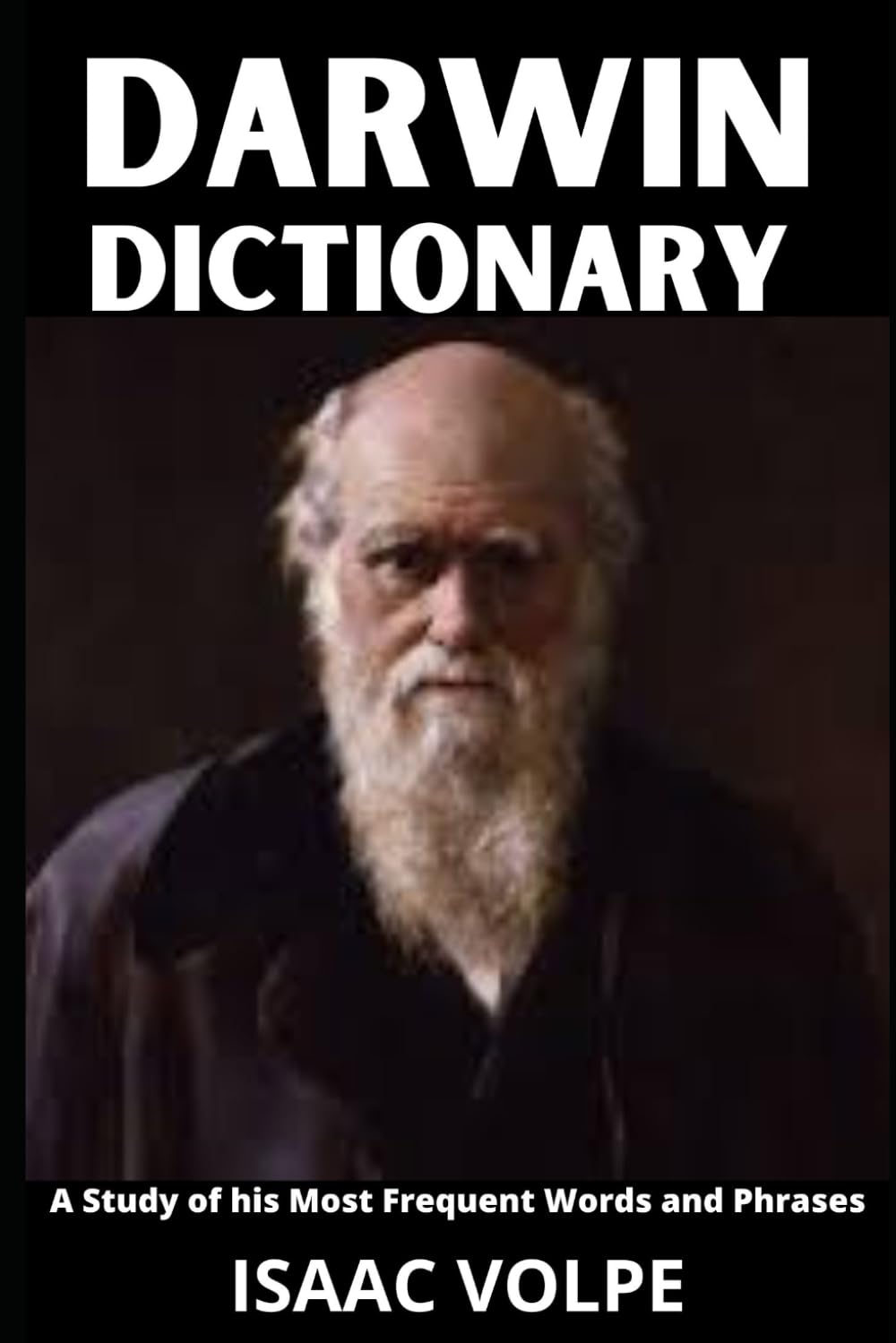 CHARLES DARWIN DICTIONARY. A Study of His Most Frequent Words and Phrases: The Essential Terms of Charles Darwin's Biology, Natural History, and Science.