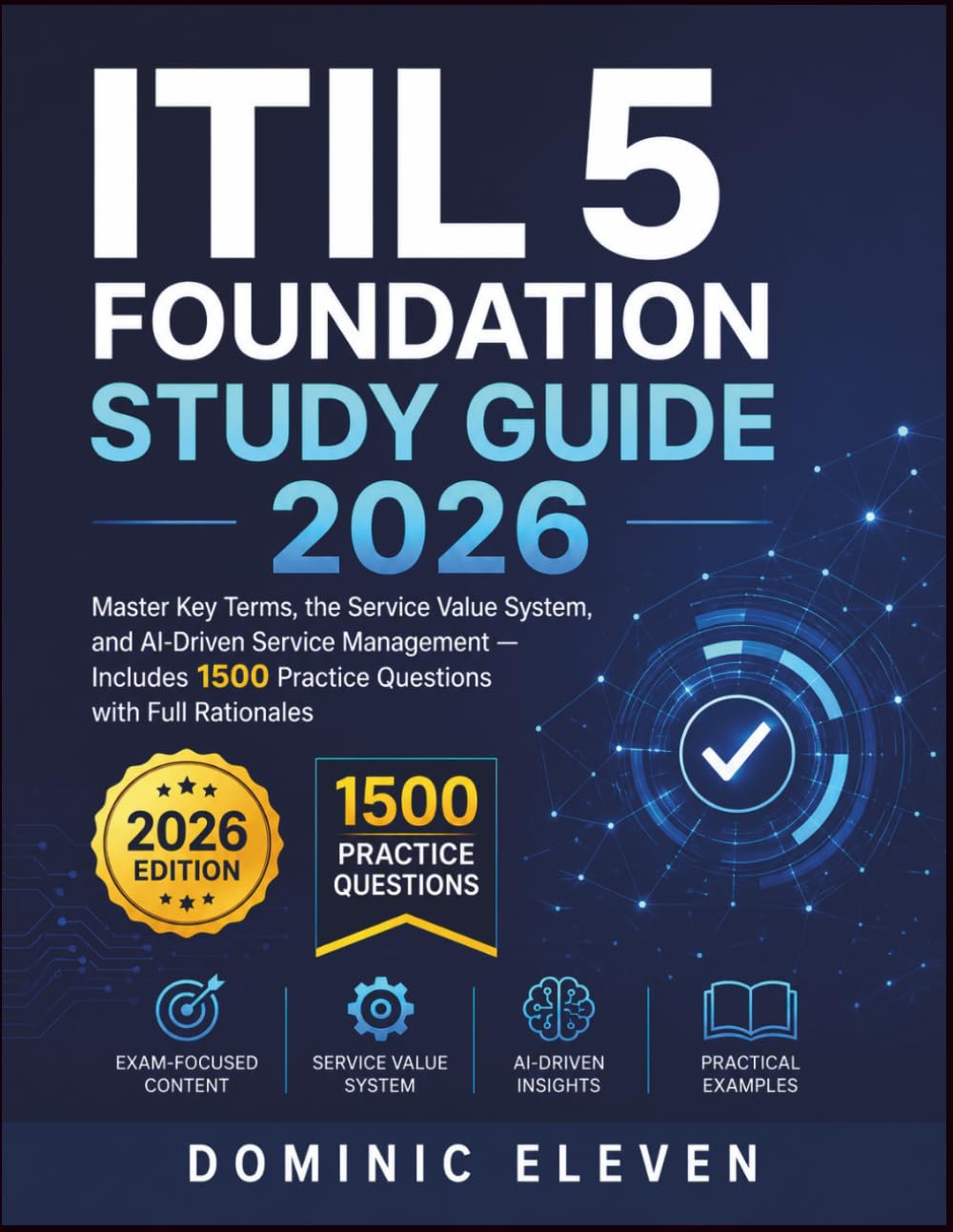 ITIL 5 FOUNDATION STUDY GUIDE 2026: Master Key Terms, the Service Value System, and AI-Driven Service Management — Includes 1500 Practice Questions with Full Rationales