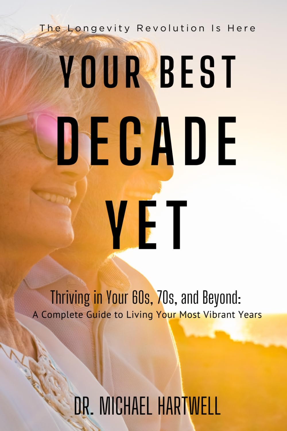 YOUR BEST DECADE YET: Thriving in Your 60s, 70s, and Beyond: A Complete Guide to Living Your Most Vibrant Years
