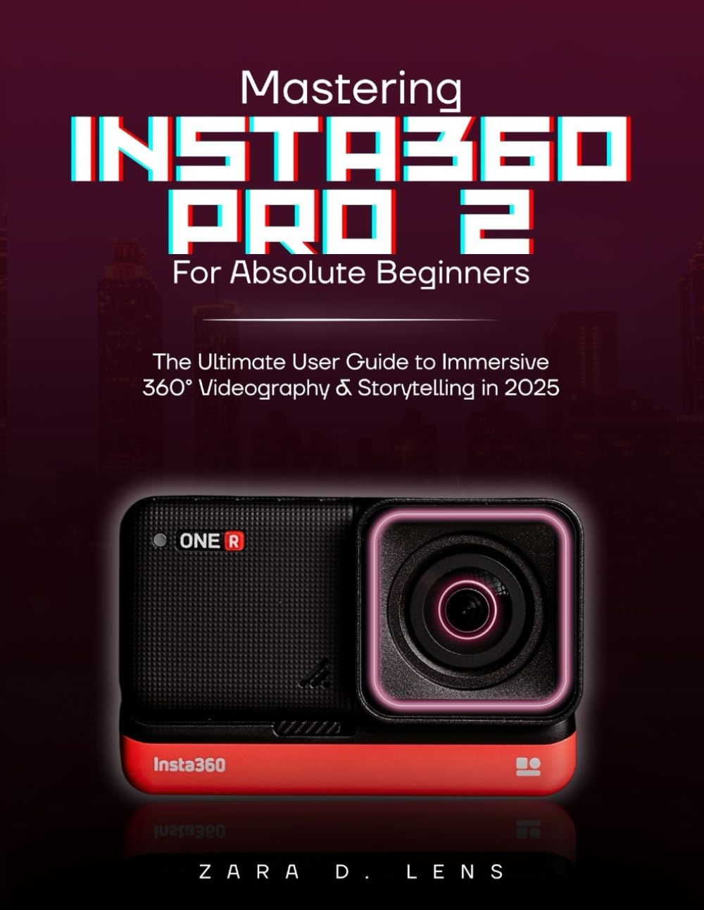 MASTERING INSTA360 PRO 2 FOR ABSOLUTE BEGINNERS: The Ultimate User Guide to Immersive 360° Videography and Storytelling in 2025: 24 (The LensCrafted ... to Visual Storytelling and Technical Mastery)