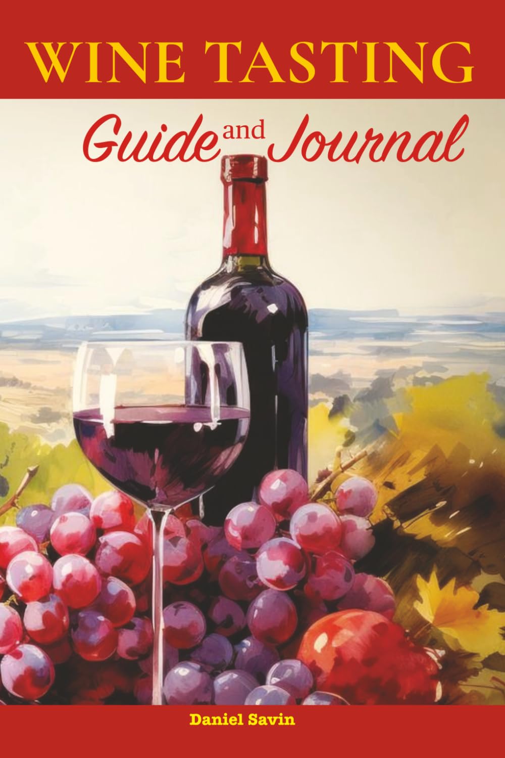 Wine Tasting Guide & Journal: A Beginner's Companion to Tasting, Choosing, and Pairing the World's Most Famous Wines