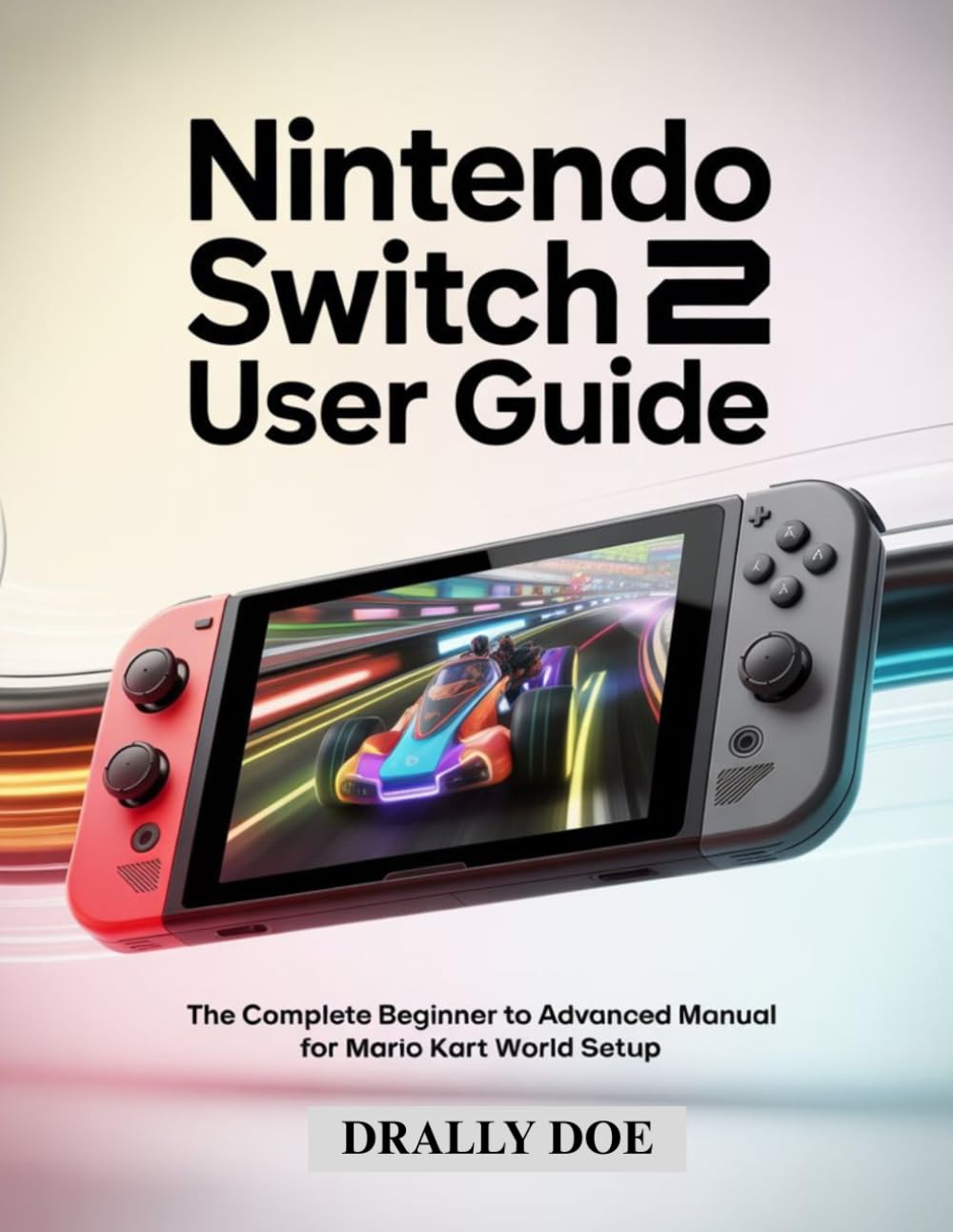 Nintendo Switch 2 User Guide: The Complete Beginner to Advanced Manual for Mario Kart World Setup