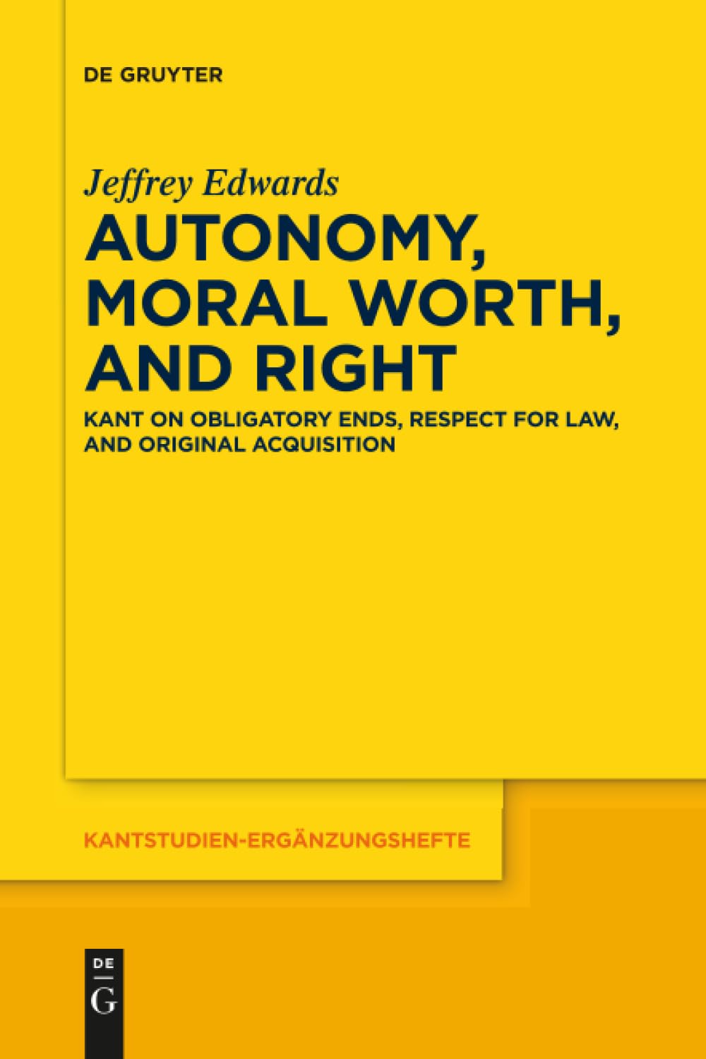 Autonomy, Moral Worth, and Right: Kant on Obligatory Ends, Respect for Law, and Original Acquisition: 198 (Kantstudien-Ergänzungshefte)