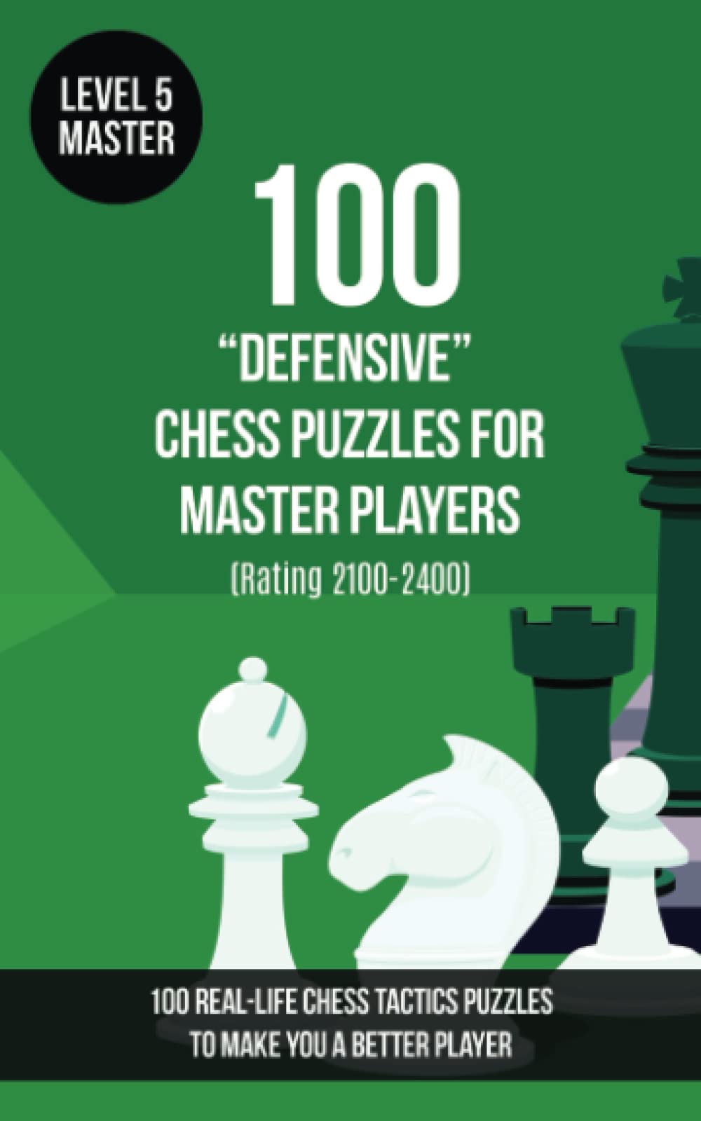 100 “Defensive” Chess Puzzles for Master Players (Rating 2100-2400): 100 real-life chess tactics puzzles to make you a better player (Chess Puzzles, Strategy and Tactics - Defensive Moves)
