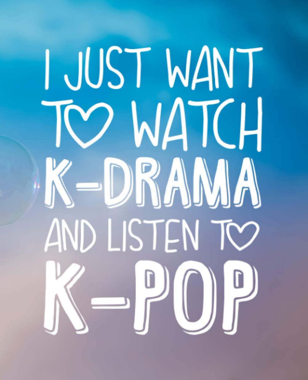 I just want to watch K-Drama and listen to K-Pop: Great as K-POP journal/ Notebook/ Organizer/ Gift or cute School Notebook For K-Pop lovers (funny K-Pop gift) (K-Pop Stationery)