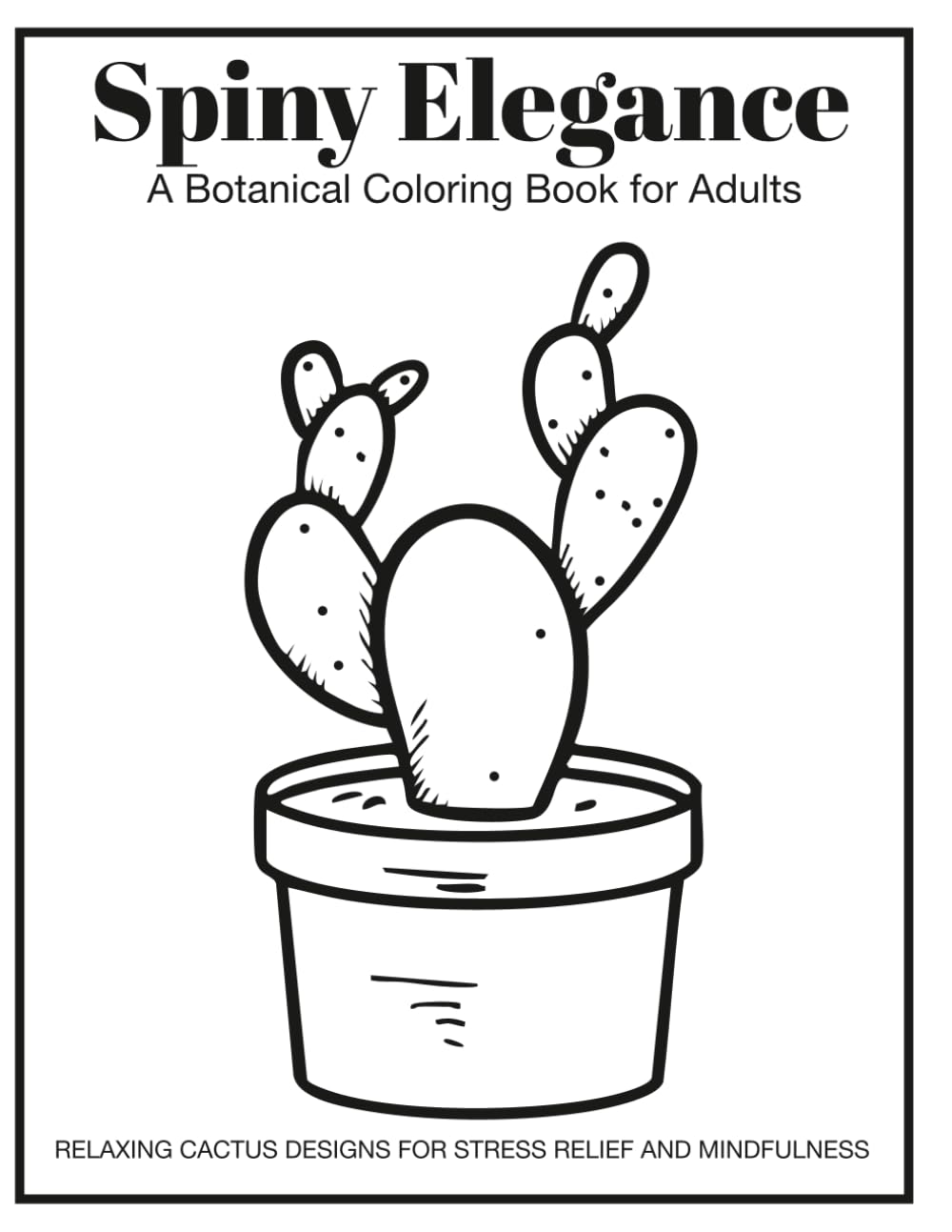 Spiny Elegance: A Botanical Coloring Book for Adults: Relaxing Cactus Designs for Stress Relief and Mindfulness