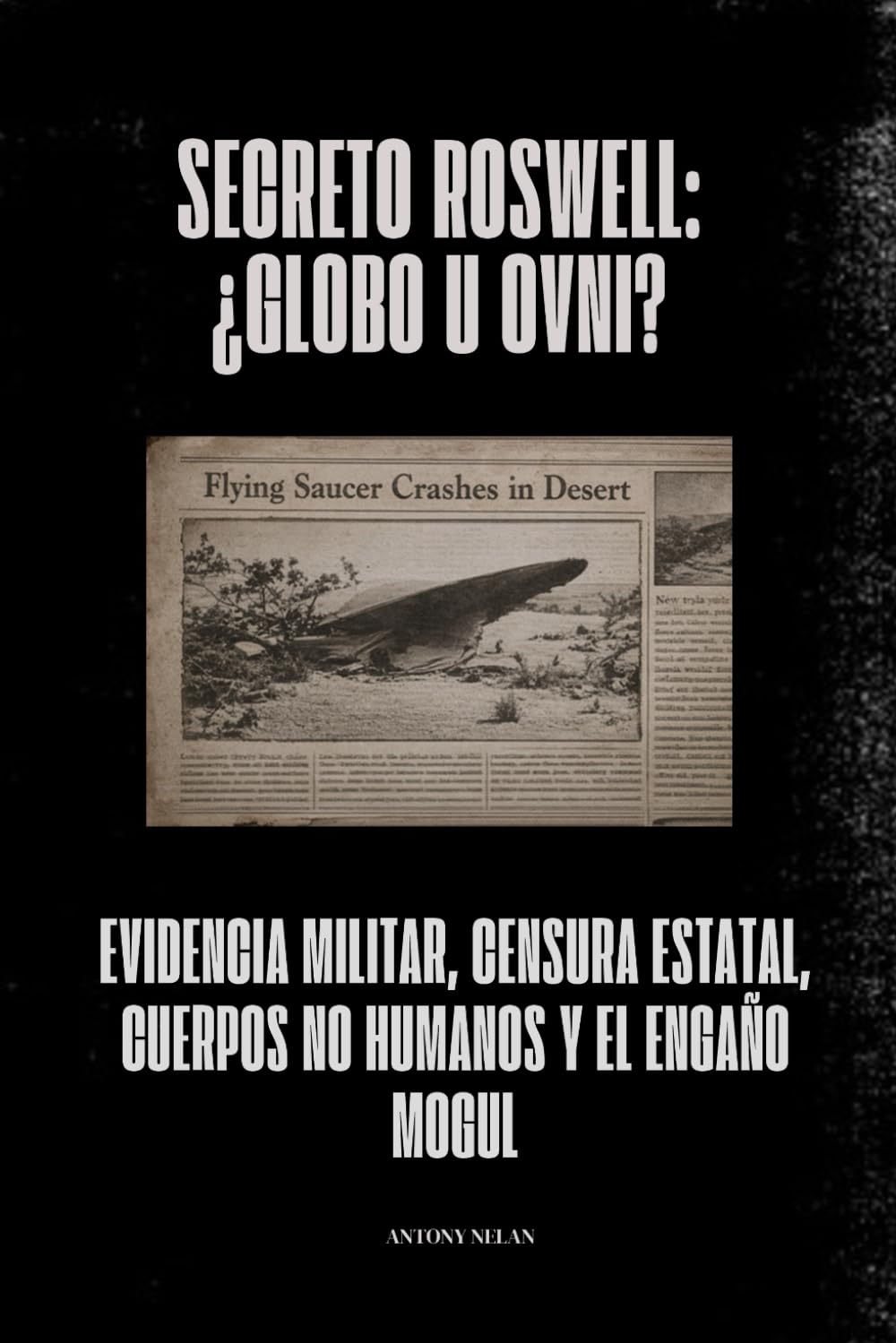 Secreto Roswell: ¿globo u OVNI?: Evidencia militar, censura estatal, cuerpos no humanos y el engaño Mogul