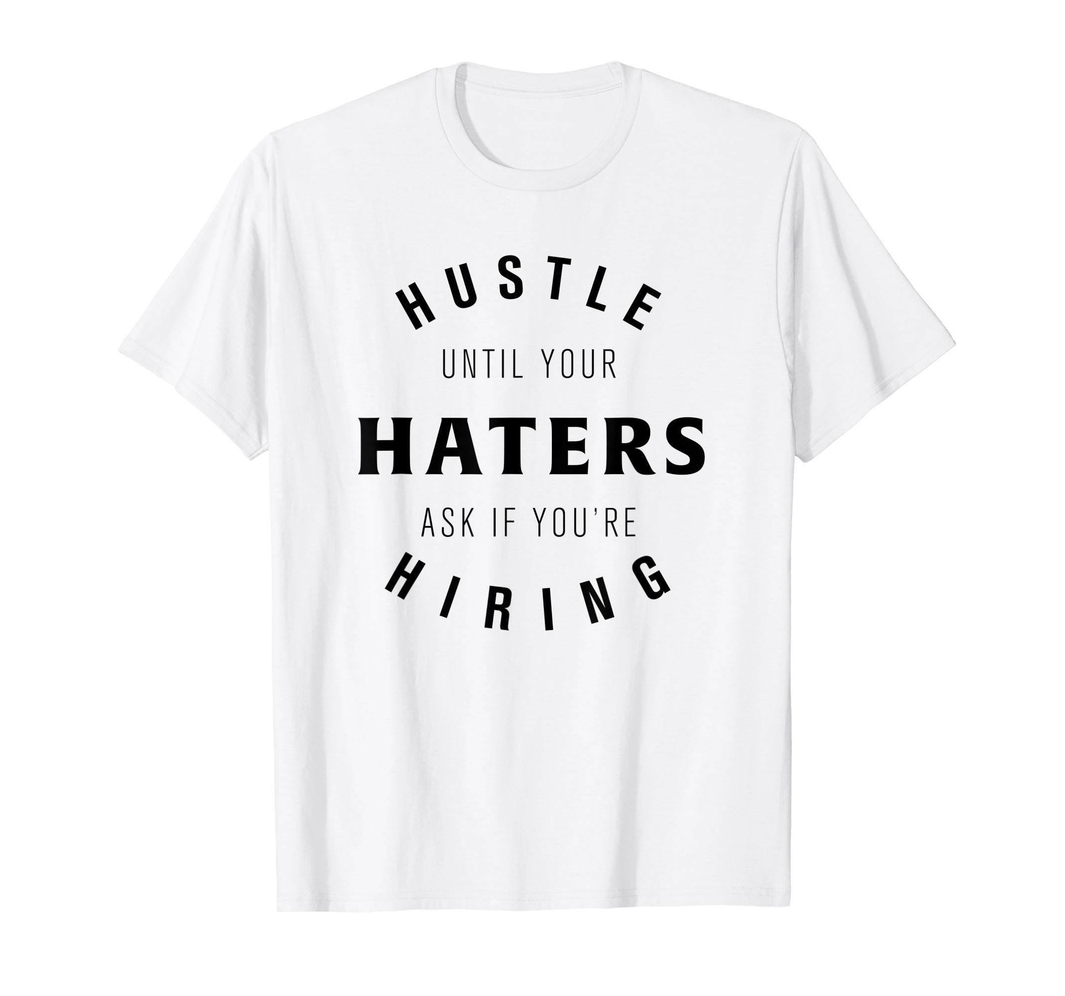 Hustle until your haters ask if you're hiring tee shirt