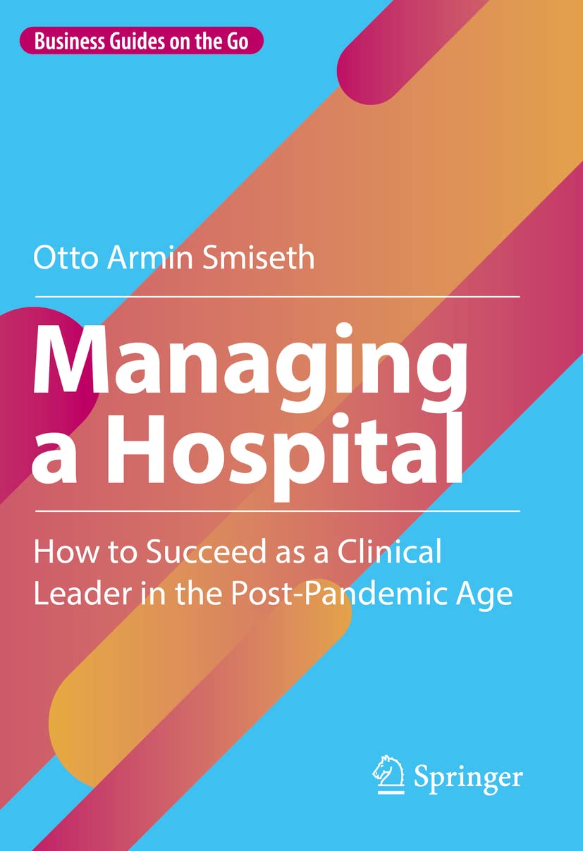 Managing a Hospital: How to Succeed as a Clinical Leader in the Post-Pandemic Age (Business Guides on the Go)