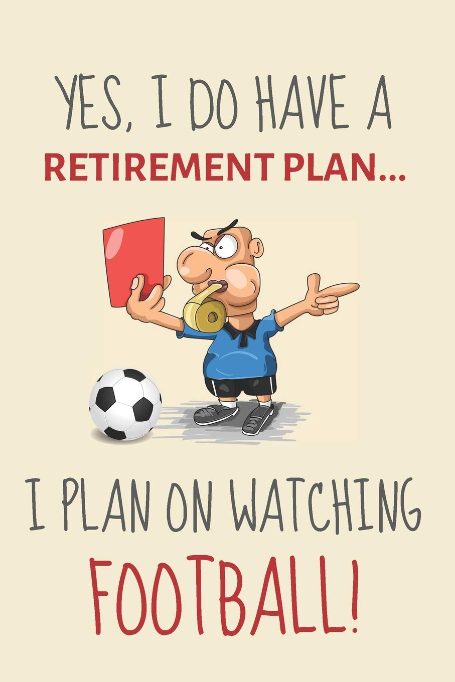 Yes, i do have a retirement plan... I plan on watching football!: Funny Novelty Soccer or Football gift for Soccer Fans, Players & Coaches - Funny Retirement Journal