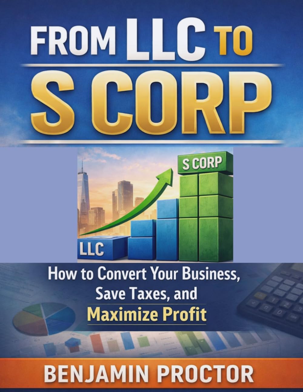 From LLC to S Corp: How to Convert Your Business, Save Taxes, and Maximize Profit (The Perfect S Corp Success Series)