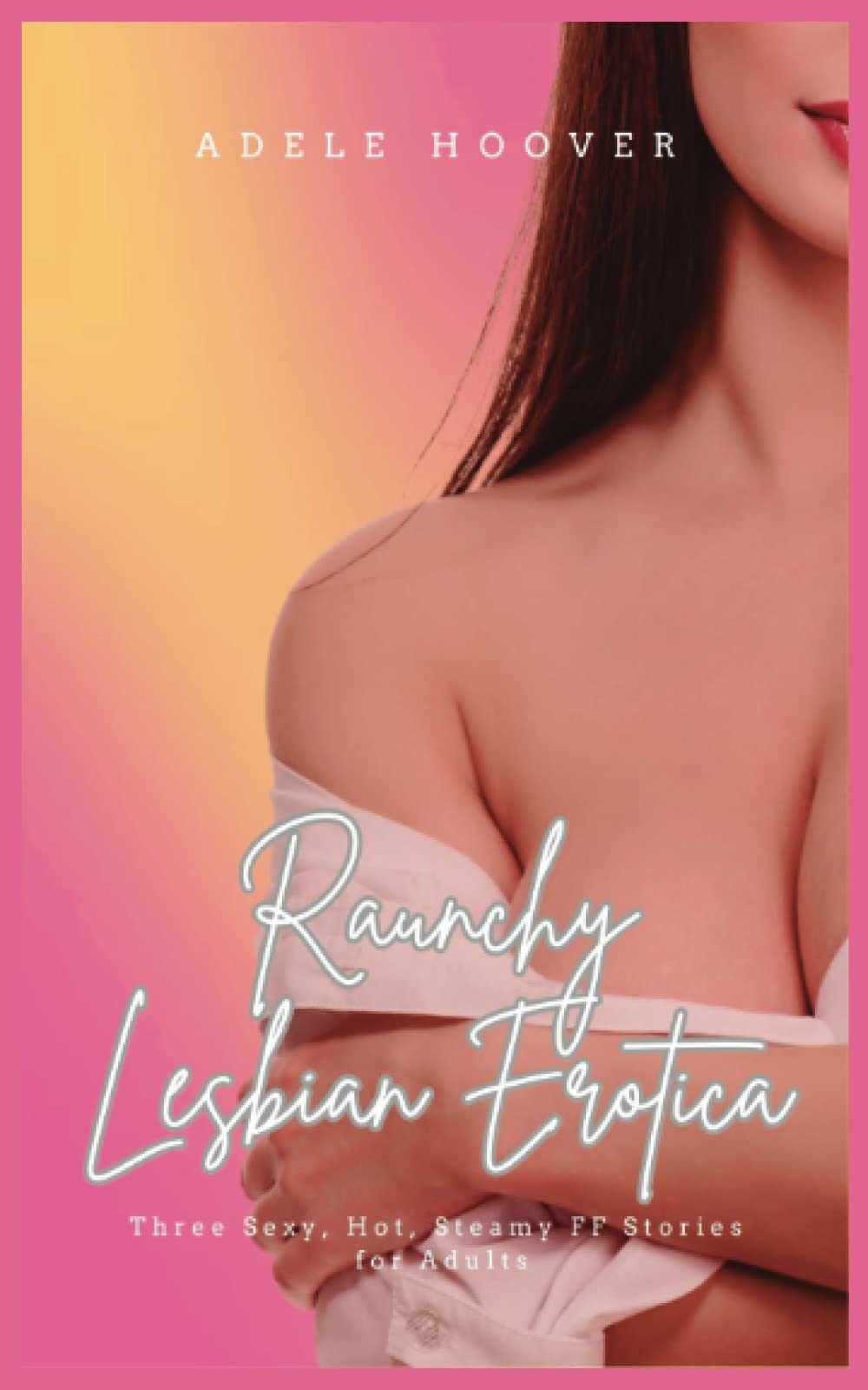 Raunchy Lesbian Erotica: Three Sexy, Hot, Steamy FF Stories for Adults