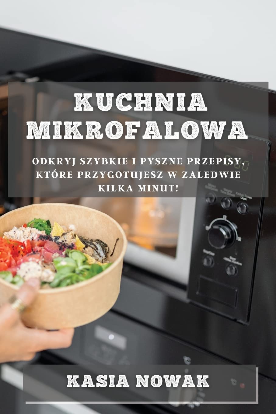 Kuchnia Mikrofalowa: Odkryj Szybkie i Pyszne Przepisy, Które Przygotujesz w Zaledwie Kilka Minut! (Polish Edition)