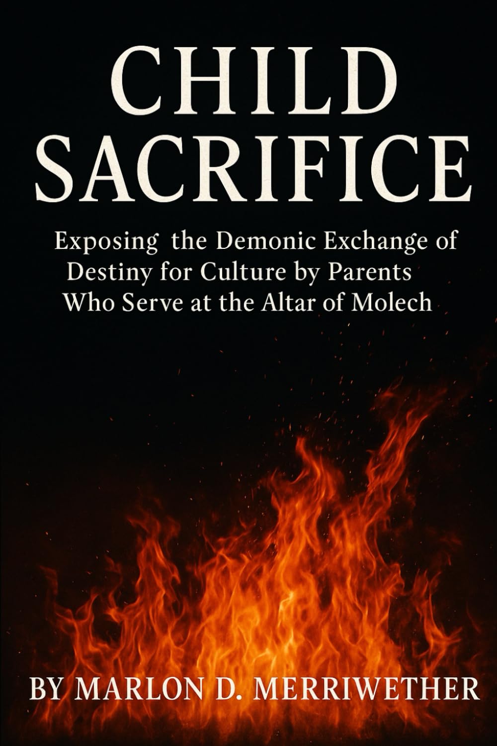 Child Sacrifice: Exposing the Demonic Exchange of Destiny for Culture by Parents Who Serve at the Altar of Molech