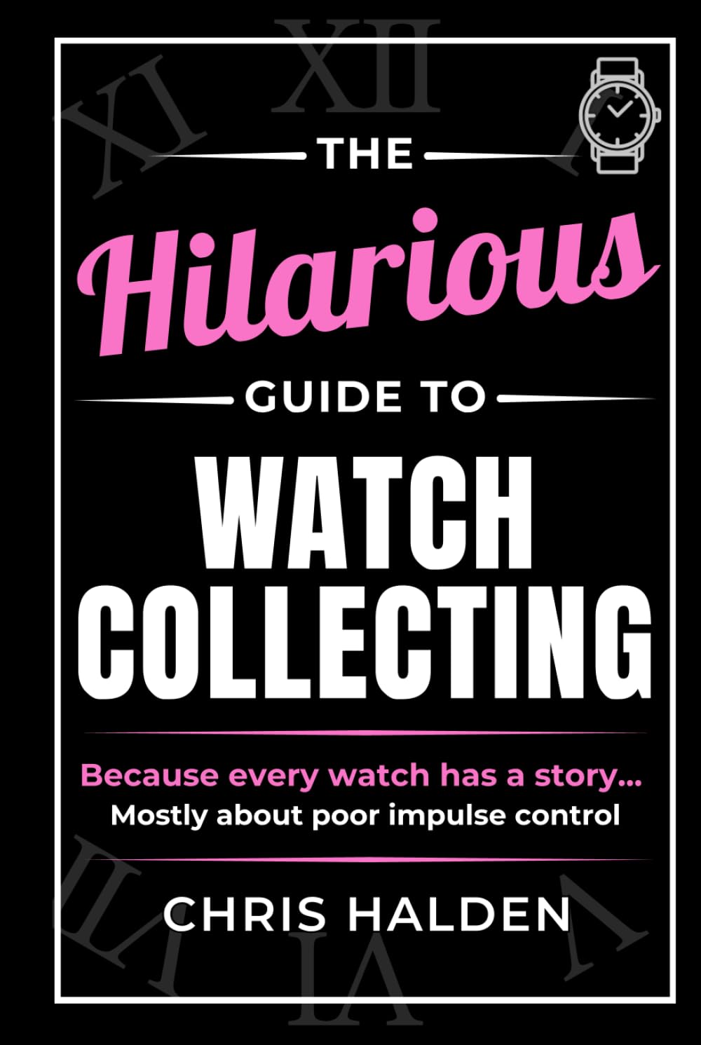 The Hilarious Guide to Watch Collecting: Funny Watch Book for Men - The Perfect Gift for Watch Lovers, Collectors and Enthusiasts Who Know One Watch Is Never Enough