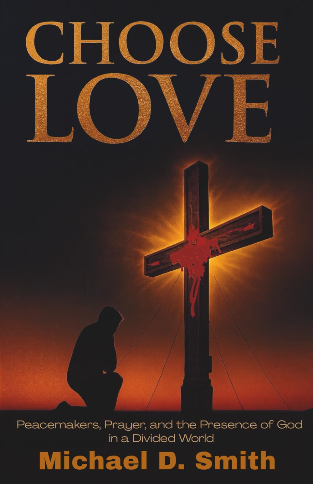Choose Love: Peacemakers, Prayer, and the Presence of God in a Divided World
