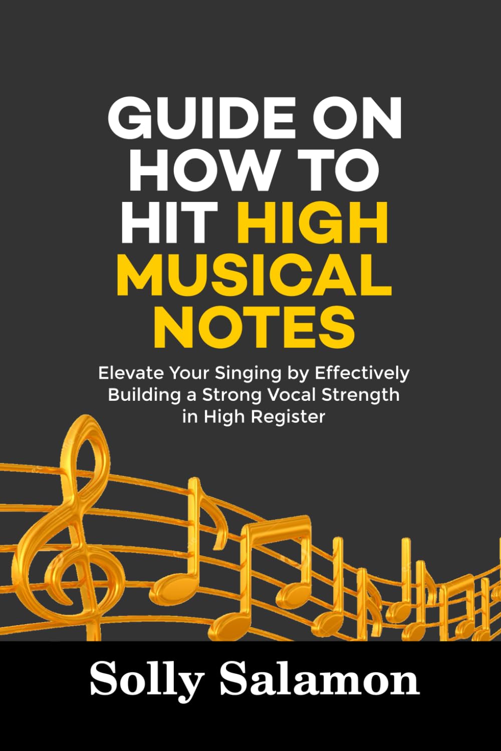 GUIDE ON HOW TO HIT HIGH MUSICAL NOTES: Elevate Your Singing by Effectively Building a Strong Vocal Strength in High Register