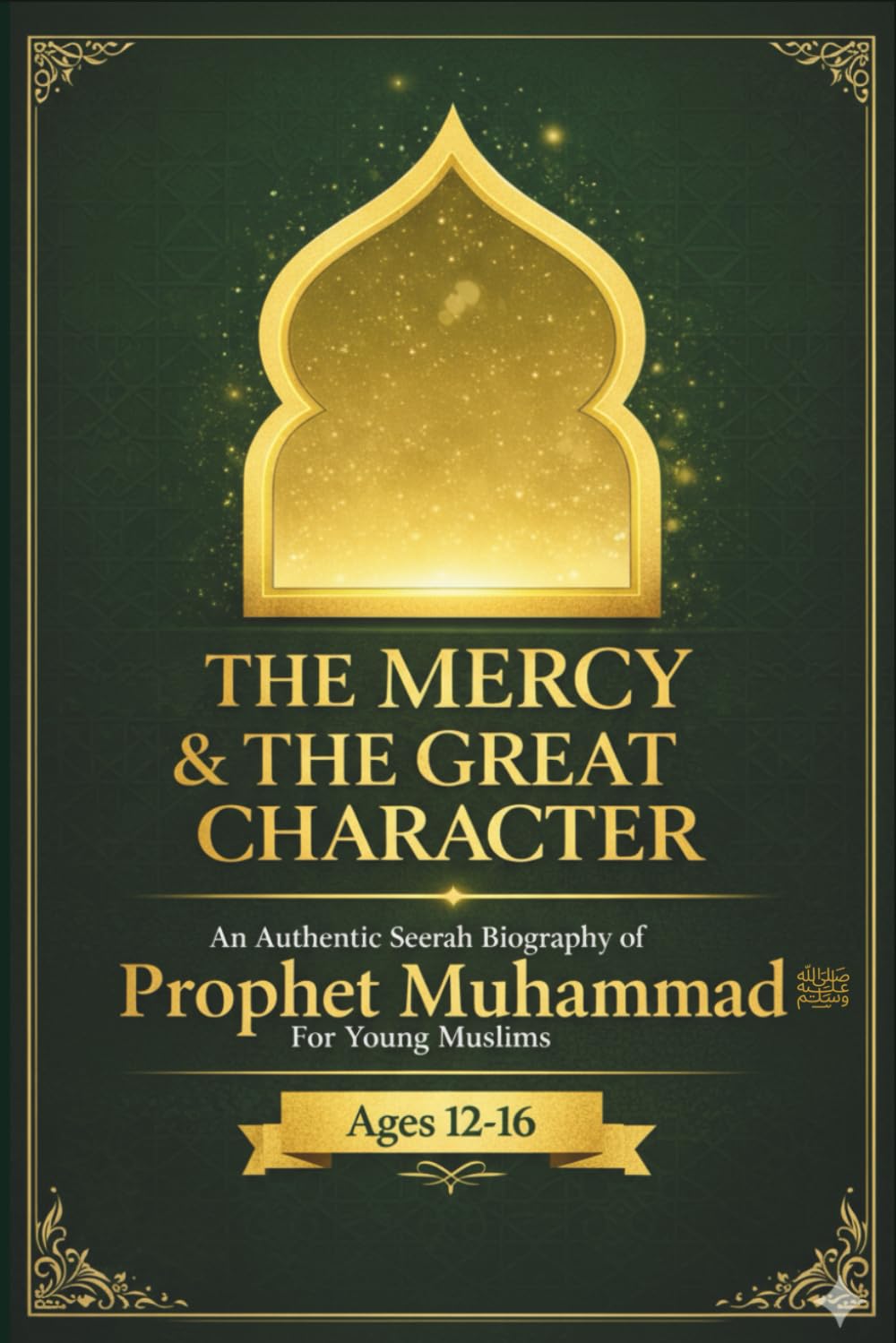 The Mercy & the Great Character: An Authentic Seerah Biography of Prophet Muhammad ﷺ for Young Muslims (Ages 12–16)