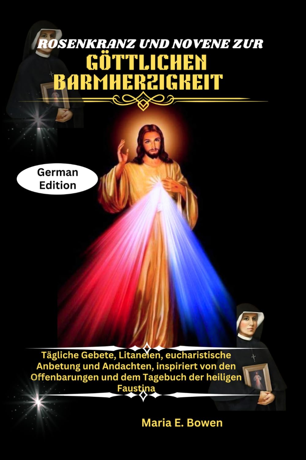 ROSENKRANZ UND NOVENE ZUR GÖTTLICHEN BARMHERZIGKEIT: Tägliche Gebete, Litaneien, eucharistische Anbetung und Andachten, inspiriert von den Offenbarungen und dem Tagebuch der heiligen Faustina