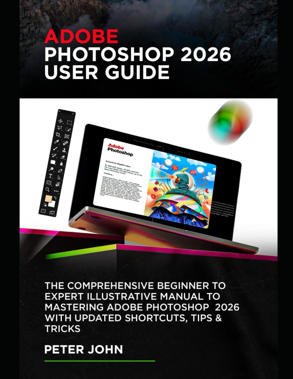 ADOBE PHOTOSHOP 2026 USER GUIDE: THE COMPREHENSIVE BEGINNER TO EXPERT ILLUSTRATIVE MANUAL TO MASTERING ADOBE PHOTOSHOP 2026 WITH UPDATED SHORTCUTS, TIPS & TRICKS      Paperback – January 27, 2026