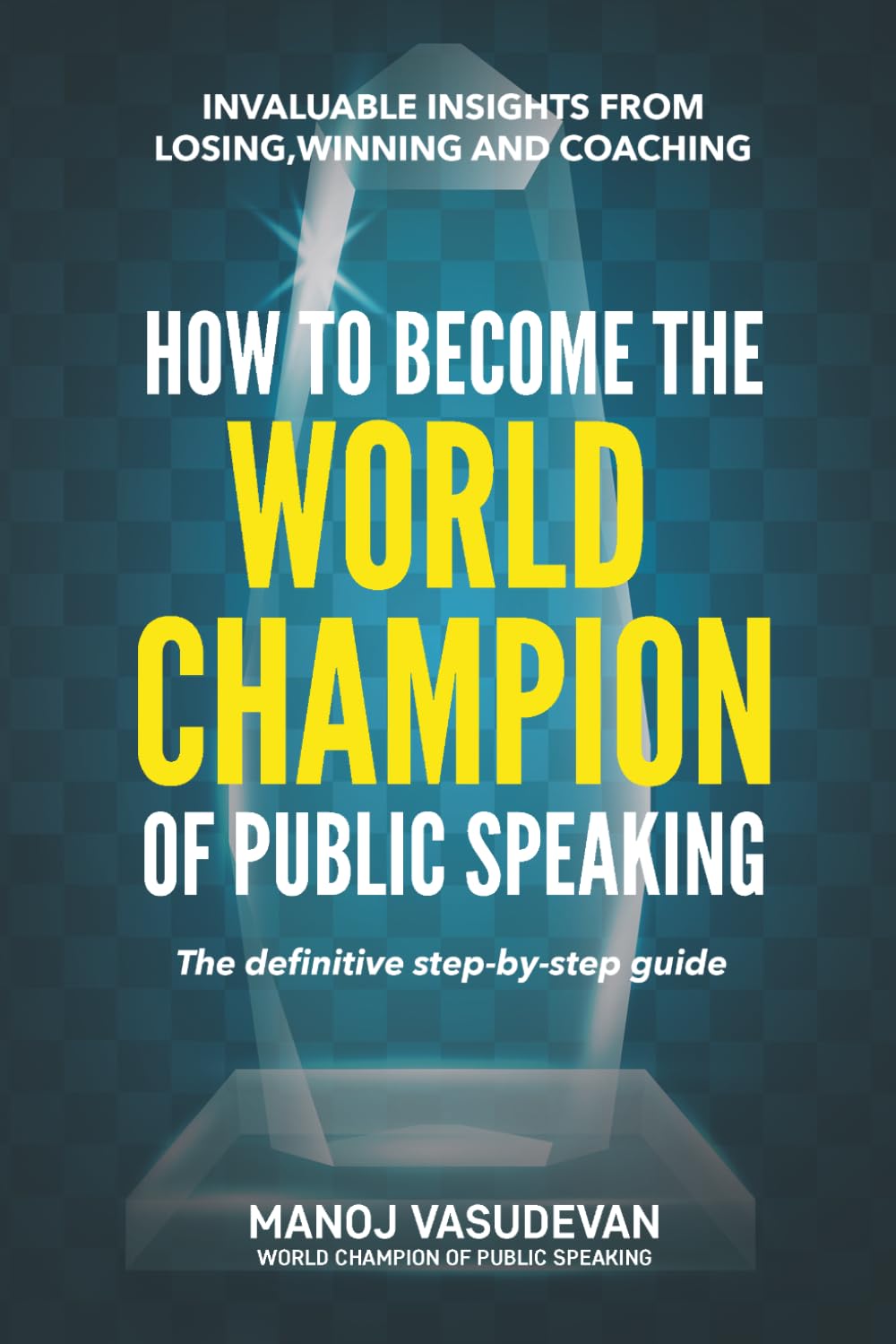 How To Become The World Champion of Public Speaking: Invaluable insights from losing, winning and coaching