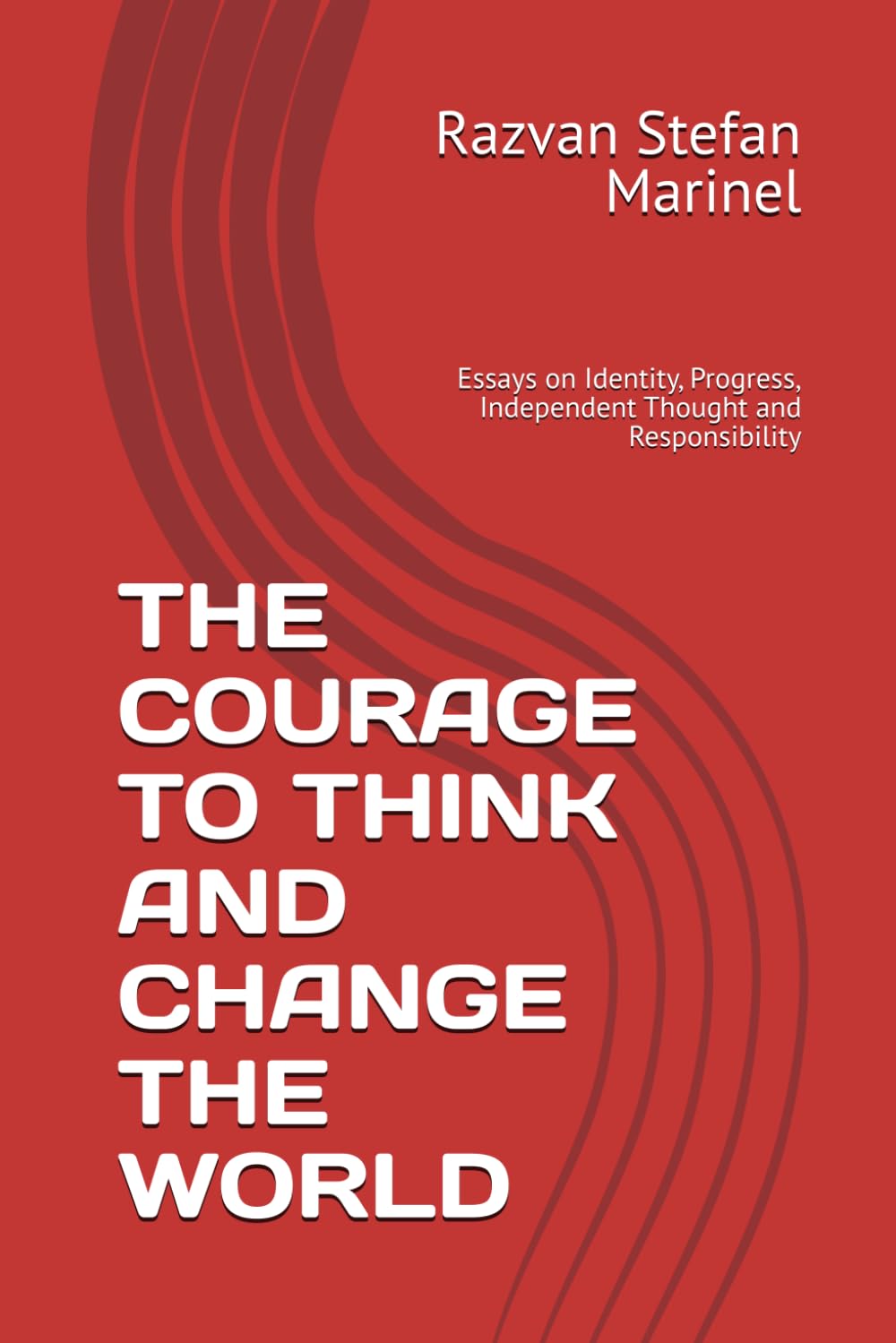 THE COURAGE TO THINK AND CHANGE THE WORLD: Essays on Identity, Progress, Independent Thought and Responsibility