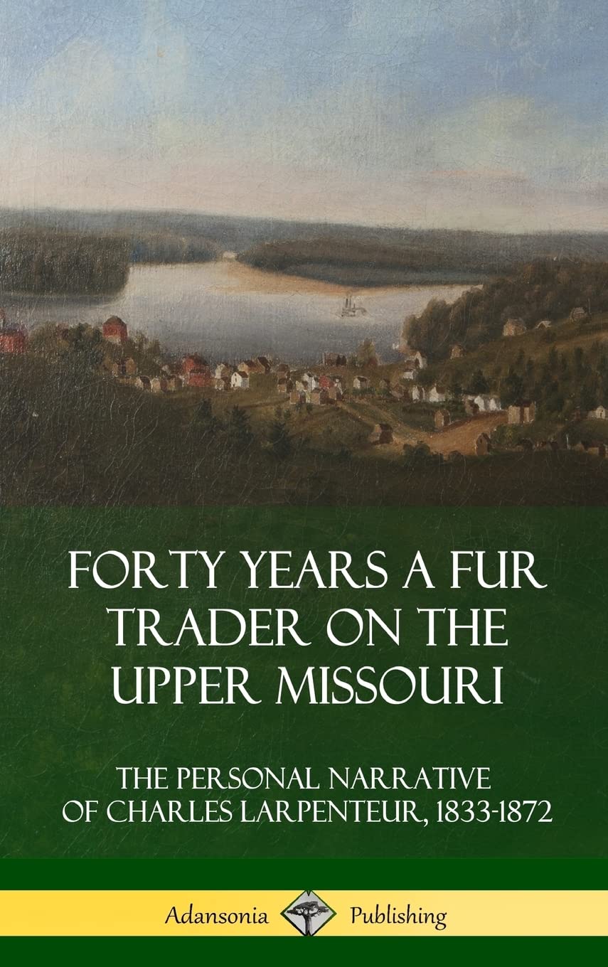 Forty Years a Fur Trader on the Upper Missouri: The Personal Narrative of Charles Larpenteur, 1833-1872 (Hardcover)