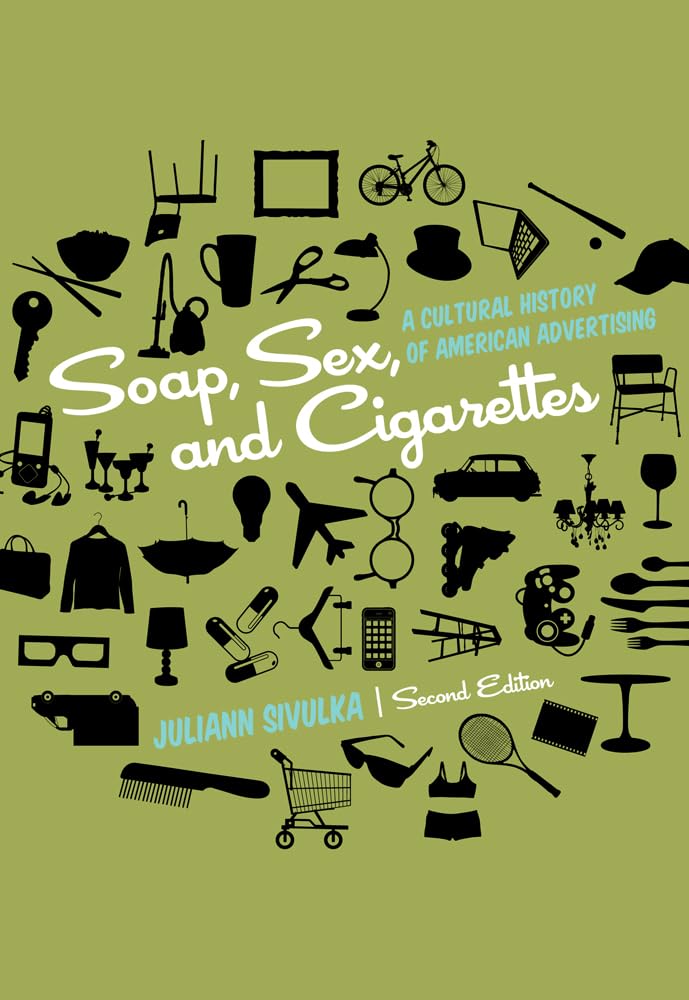 Soap, Sex, and Cigarettes: A Cultural History of American Advertising 2nd Edition