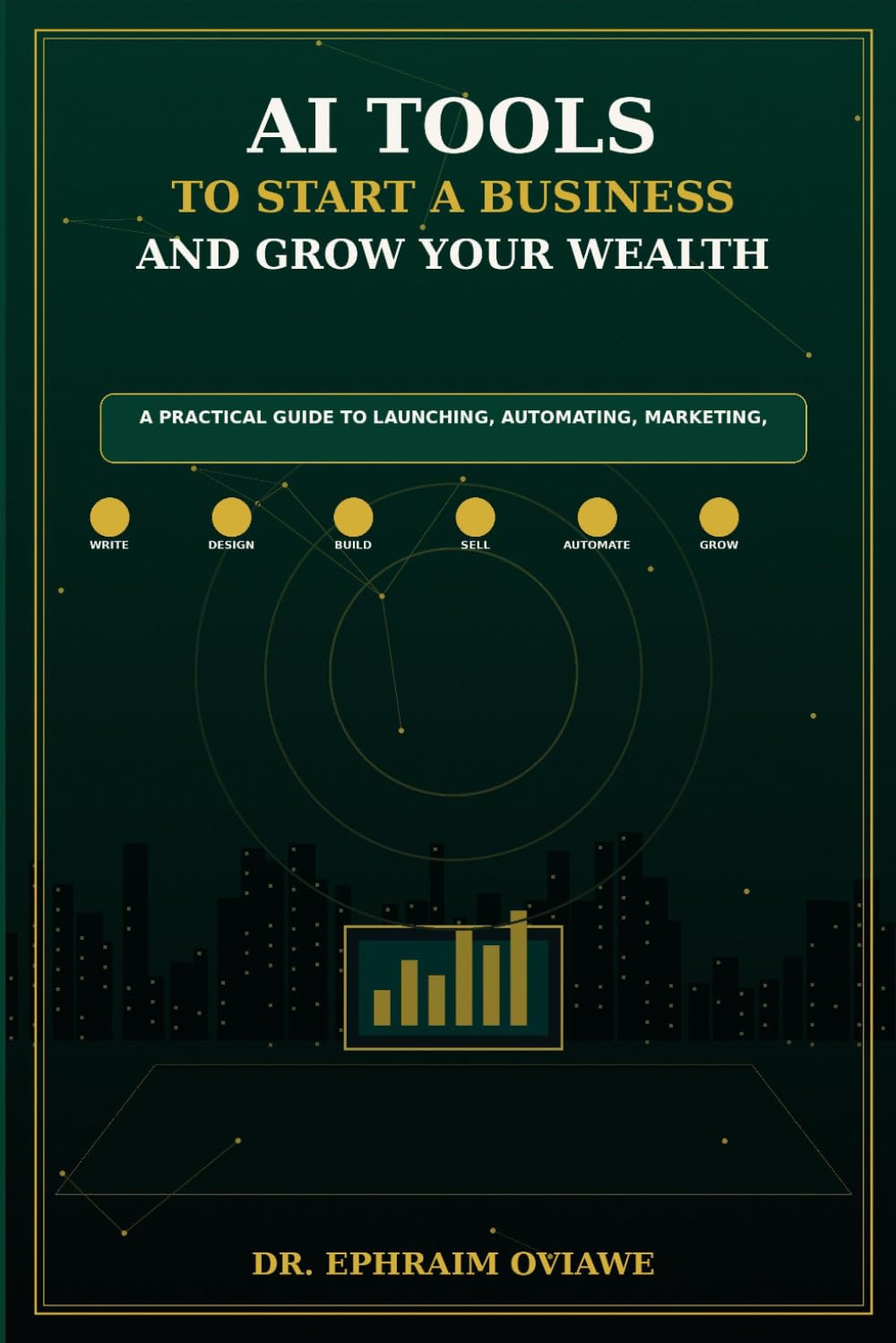 AI Tools to Start a Business and Grow Your Wealth: A Practical Guide to Launching, Automating, Marketing, and Building Income with Artificial Intelligence