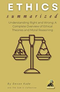 ETHICS Summarized: Understanding Right and Wrong: A Complete Overview of Ethical Theories and Moral Reasoning (Philosophy Summit Collection)