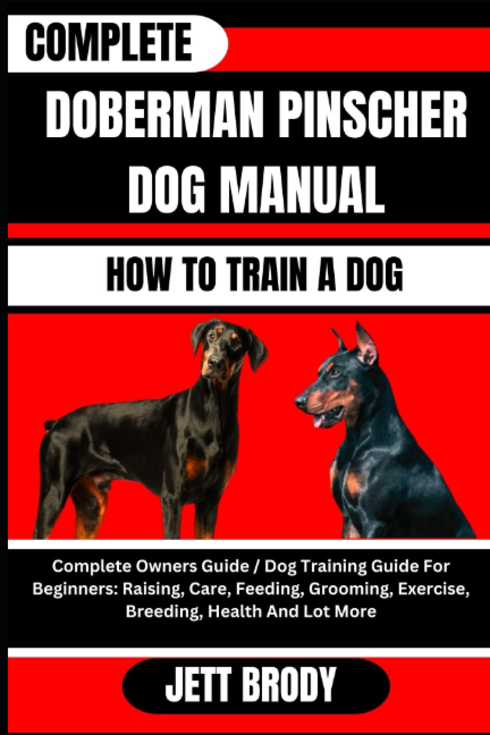 COMPLETE DOBERMAN PINSCHER DOG MANUAL. HOW TO TRAIN A DOG: Complete Owners Guide / Dog Training Guide For Beginners: Raising, Care, Feeding, Grooming, Exercise, Breeding, Health And Lot More