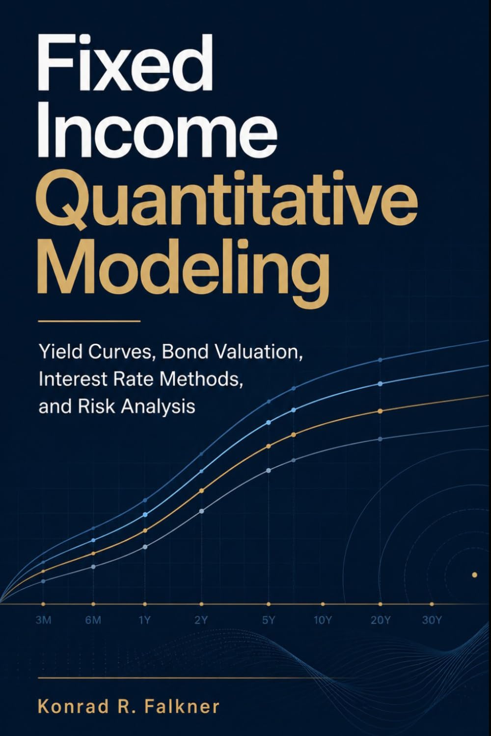 Fixed Income Quantitative Modeling: Yield Curves, Bond Valuation, Interest Rate Methods, and Risk Analysis
