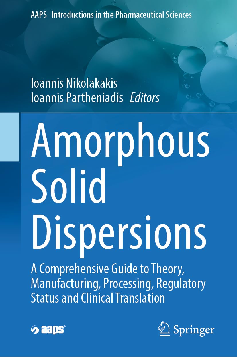 Amorphous Solid Dispersions: A Comprehensive Guide to Theory, Manufacturing, Processing, Regulatory Status and Clinical Translation (AAPS Introductions in the Pharmaceutical Sciences, 5)
