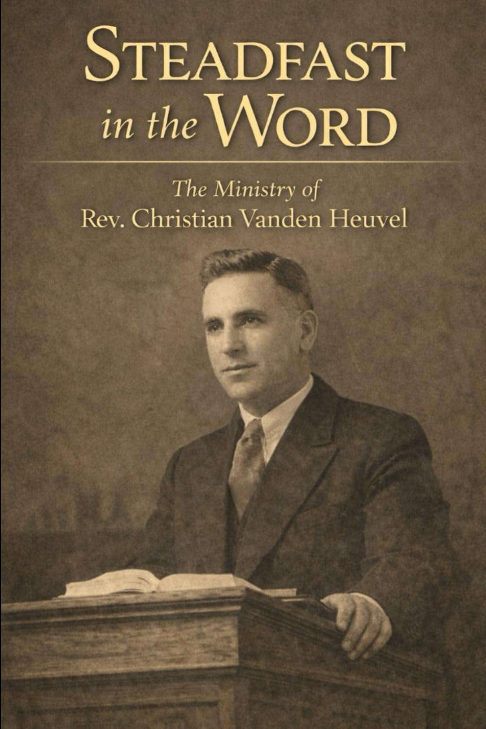 Steadfast in the Word: The Ministry of Rev. Christian Vanden Heuvel