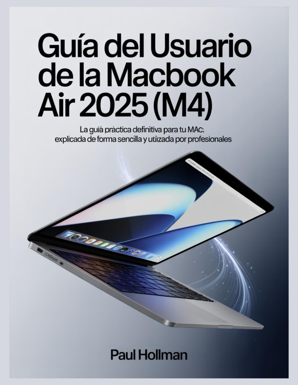 Guía del usuario de la MacBook Air 2025 (M4): La guía práctica definitiva para tu Mac: explicada de forma sencilla y utilizada por profesionales.