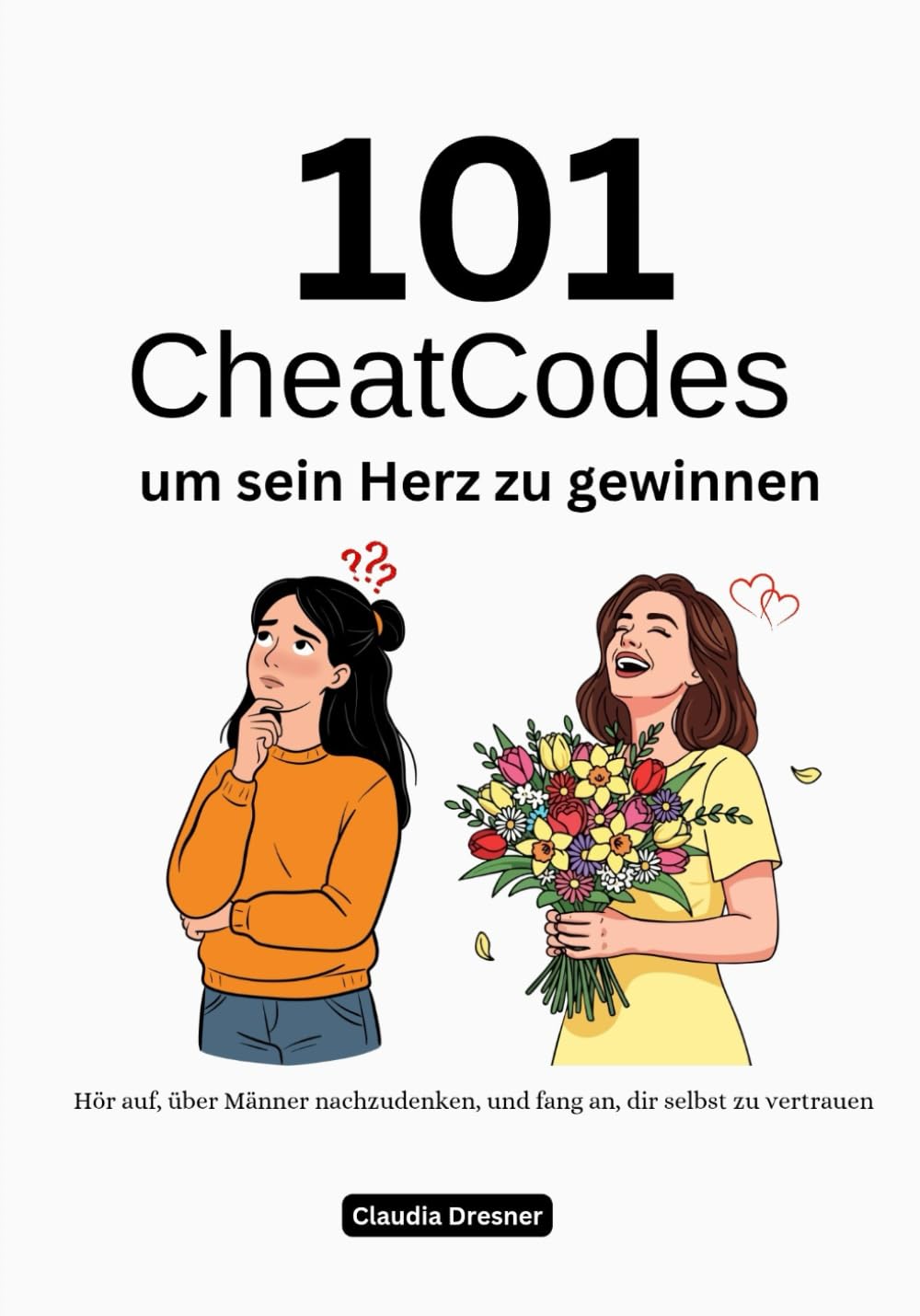 101 CheatCodes um sein Herz zu gewinnen: Hör auf, über Männer nachzudenken, und fang an, dir selbst zu vertrauen