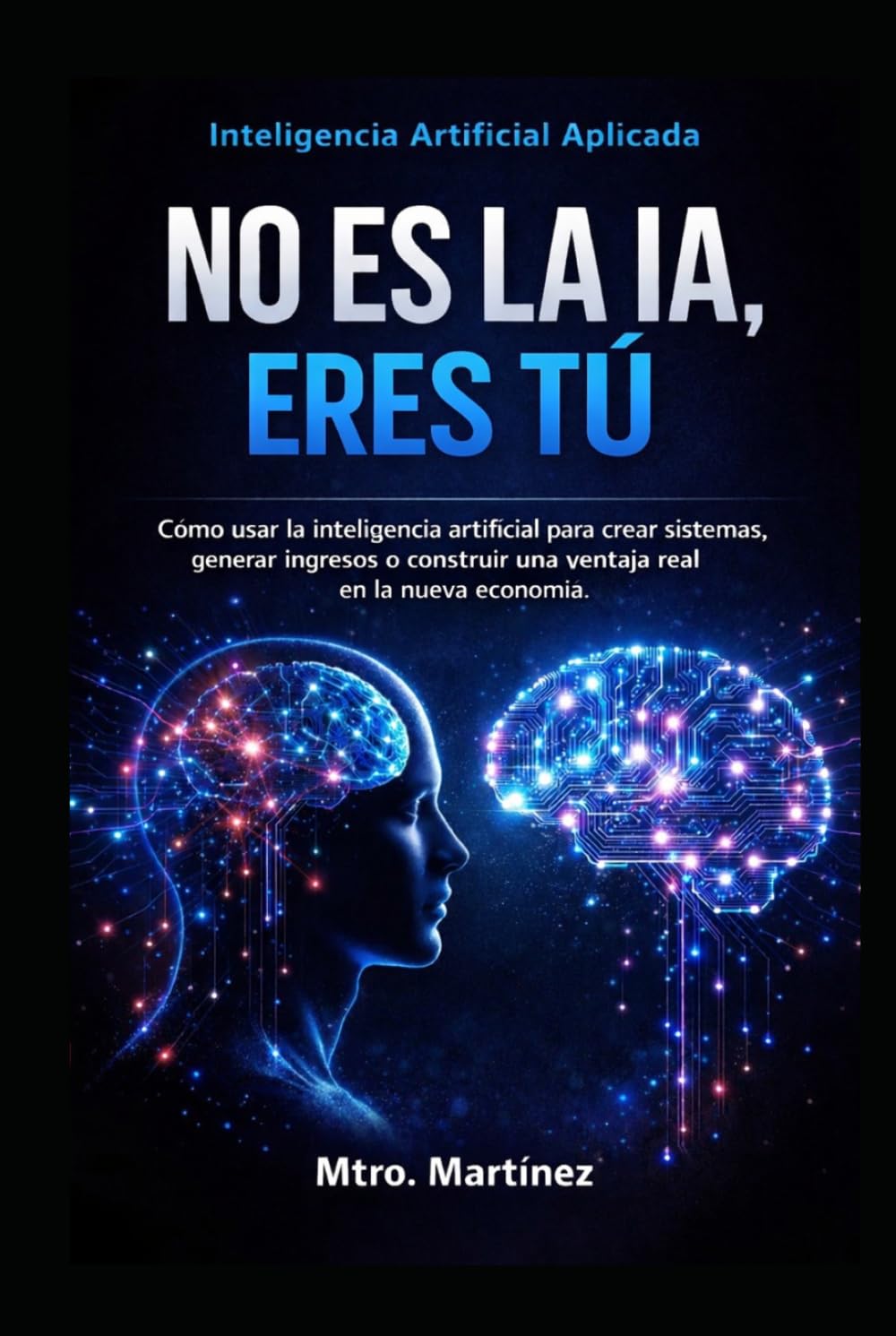 inteligencia artificial aplicada no es la IA, eres tú: Como usar la inteligencia artificial para crear sistemas, generar ingresos y construir una ventaja real en la nueva economía