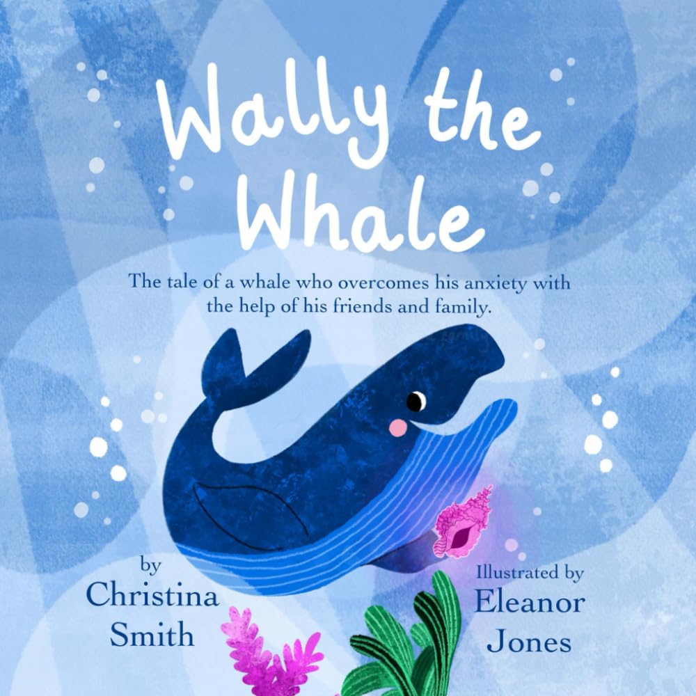 Wally the Whale: The tale of a whale who overcomes his anxiety with the help of his friends and family.