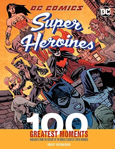 DC Comics Super Heroines: 100 Greatest Moments: Highlights from the History of the World's Greatest