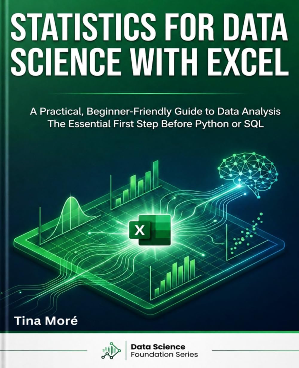 STATISTICS FOR DATA SCIENCE WITH EXCEL: A Practical, Beginner-Friendly Guide to Data Analysis — The Essential First Step Before Python or SQL (Data Science Foundation)
