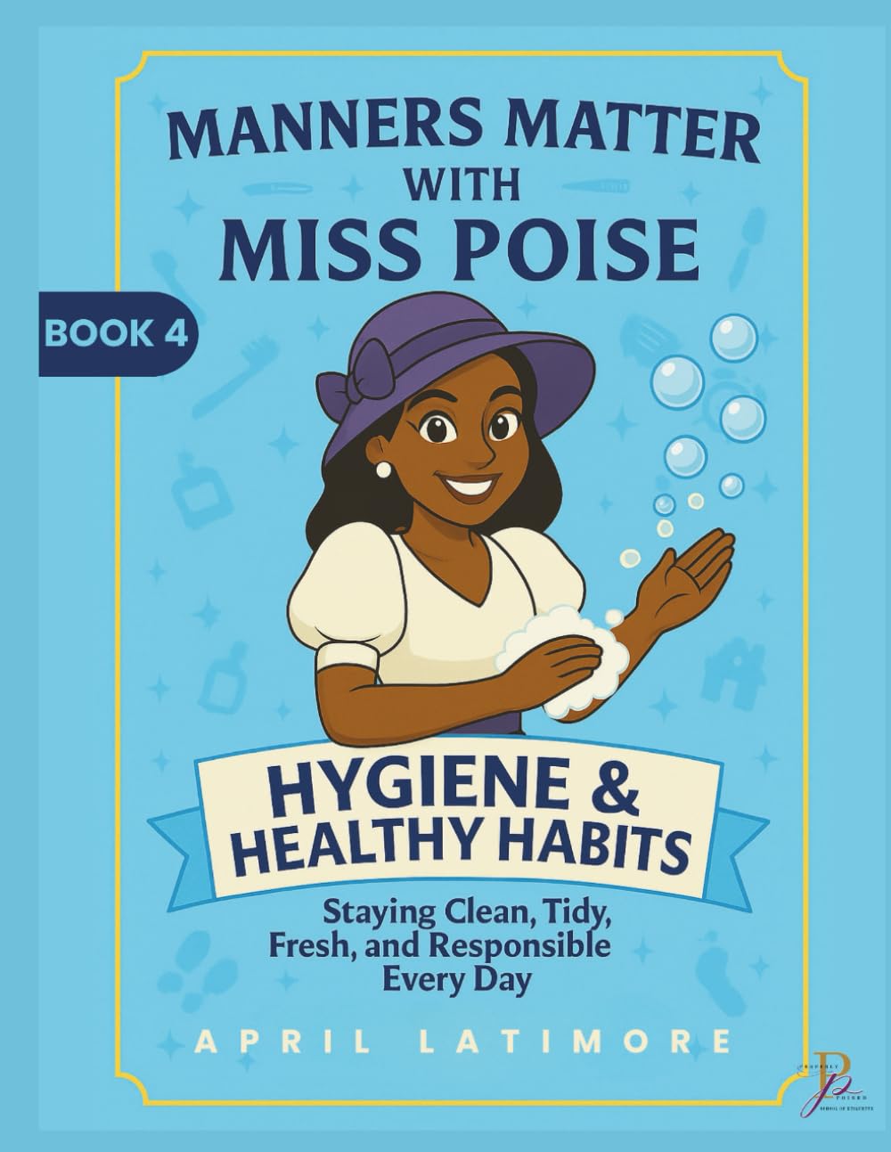 Manners Matter with Miss Poise: Hygiene & Healthy Habits: Staying Clean, Tidy, Fresh & Responsible Everyday (Manners Matter with Miss Poise™ — A Children’s Etiquette Book Series)