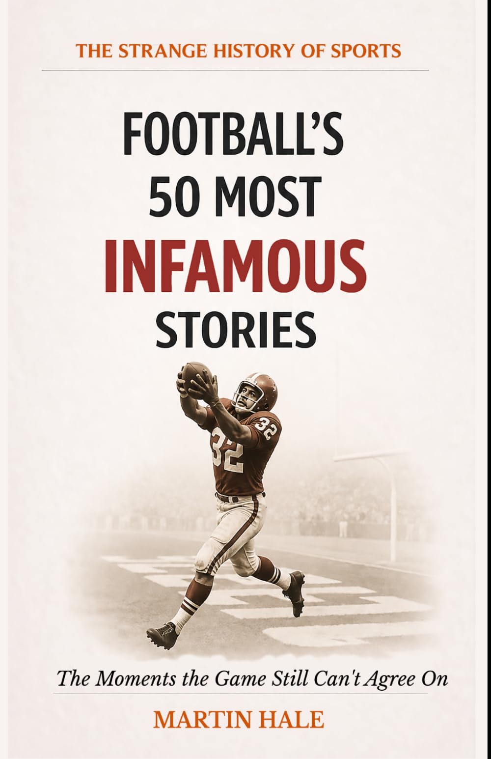 Football's 50 Most Infamous Stories: The Moments the Game Still Can't Agree On (The Strange History Of Sports)