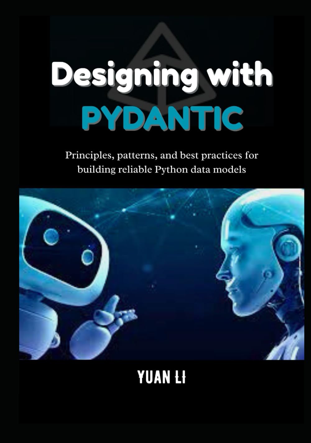 Designing with Pydantic: Principles, patterns, and best practices for building reliable Python data models (The Pydantic Engineering Series: A ... design, and intelligent systems with Python.)