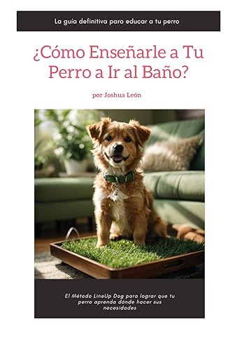 ¿Cómo enseñarle a tu perro a ir al baño?: El Método LineUp Dog para lograr que tu perro aprenda dónde hacer sus necesidades (Método LineUp Dog - La guía definitiva para educar a tu perro)