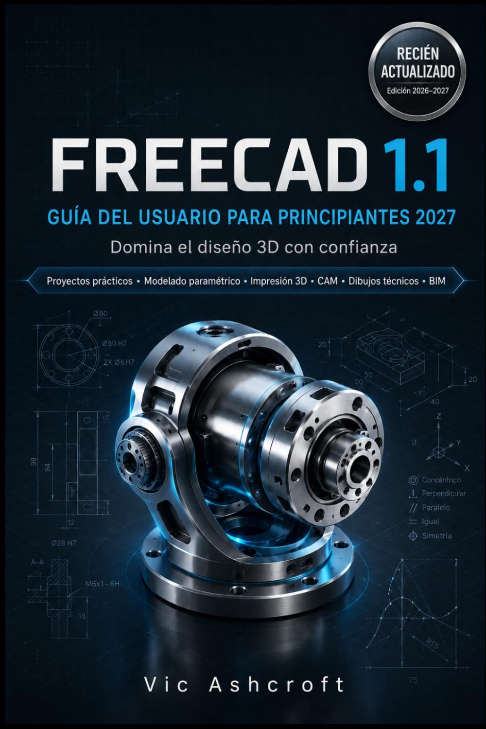 FREECAD 1.1 GUÍA DEL USUARIO PARA PRINCIPIANTES 2027: Domina el diseño 3D con confianza.