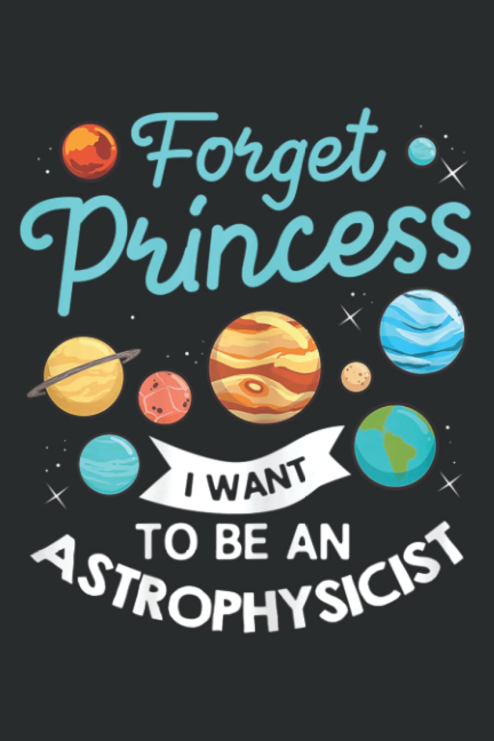 Forget Princess I Want To Be An Astrophysicist Pretty