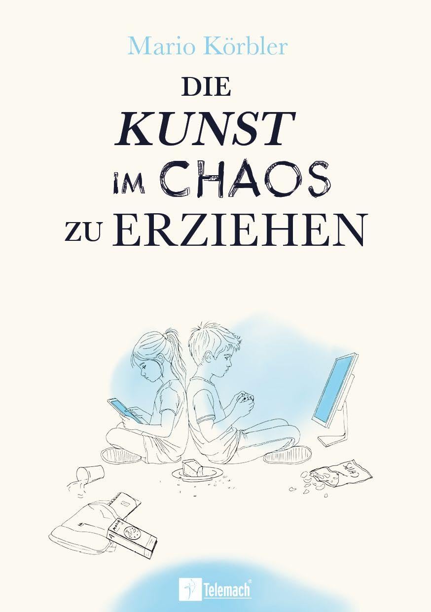 Die Kunst im Chaos zu erziehen: Kinder stark machen in der digitalen Welt - Medien, Bildschirmzeit und innere Stärke ohne starre Regeln
