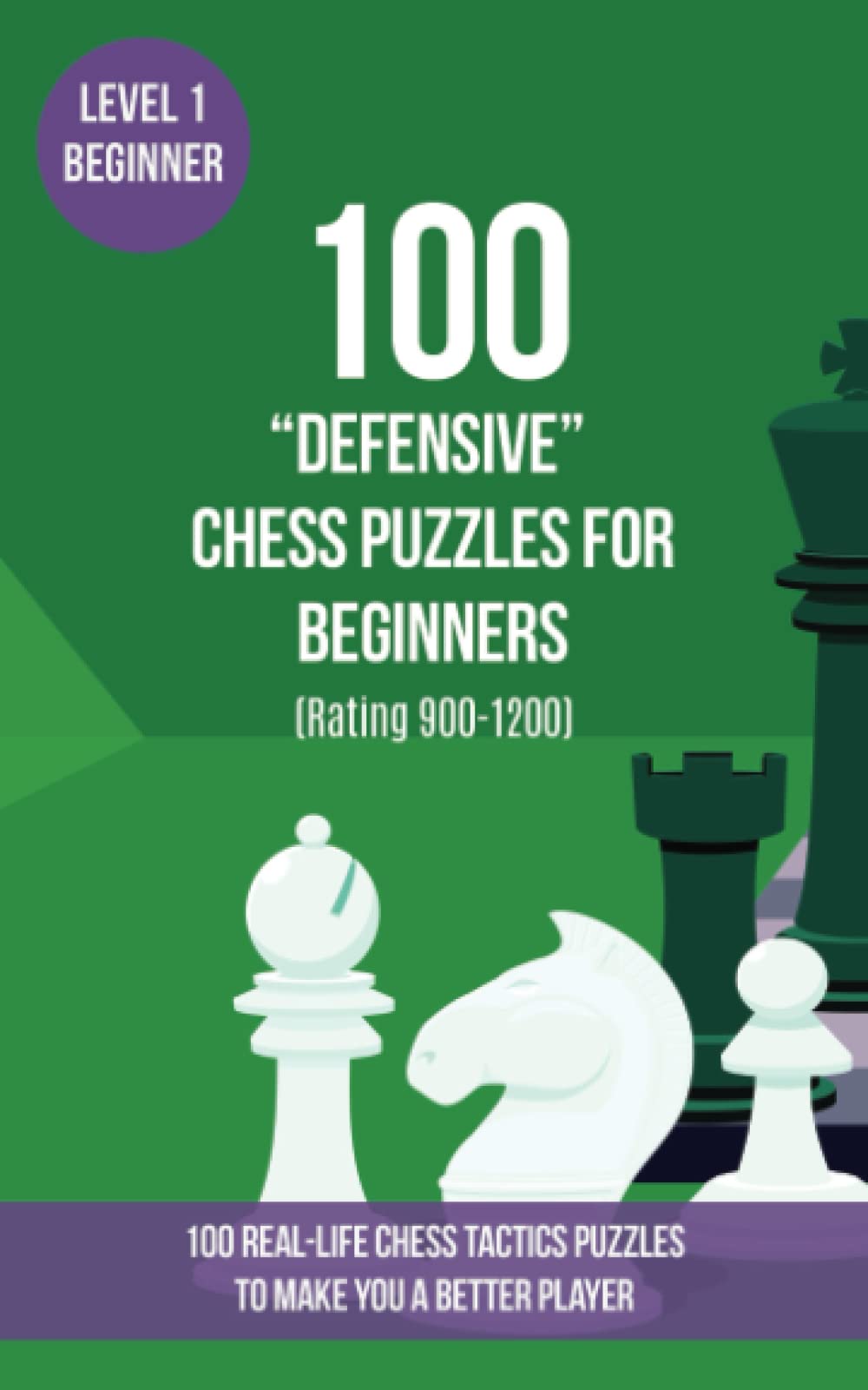 100 “Defensive” Chess Puzzles for Beginners (Rating 900-1200): 100 real-life chess tactics puzzles for beginners to make you a better player (Chess Puzzles, Strategy and Tactics - Defensive Moves)