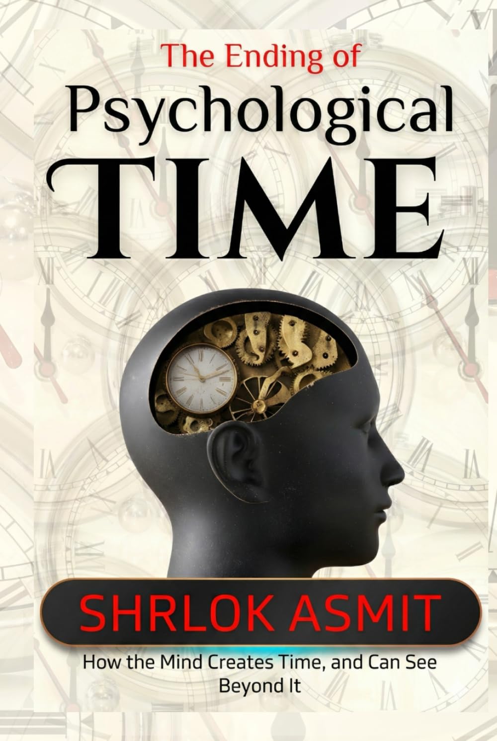 The Ending of Psychological Time: How the Mind Creates Time, and Can See Beyond It (The Mind and Emotion Series)
