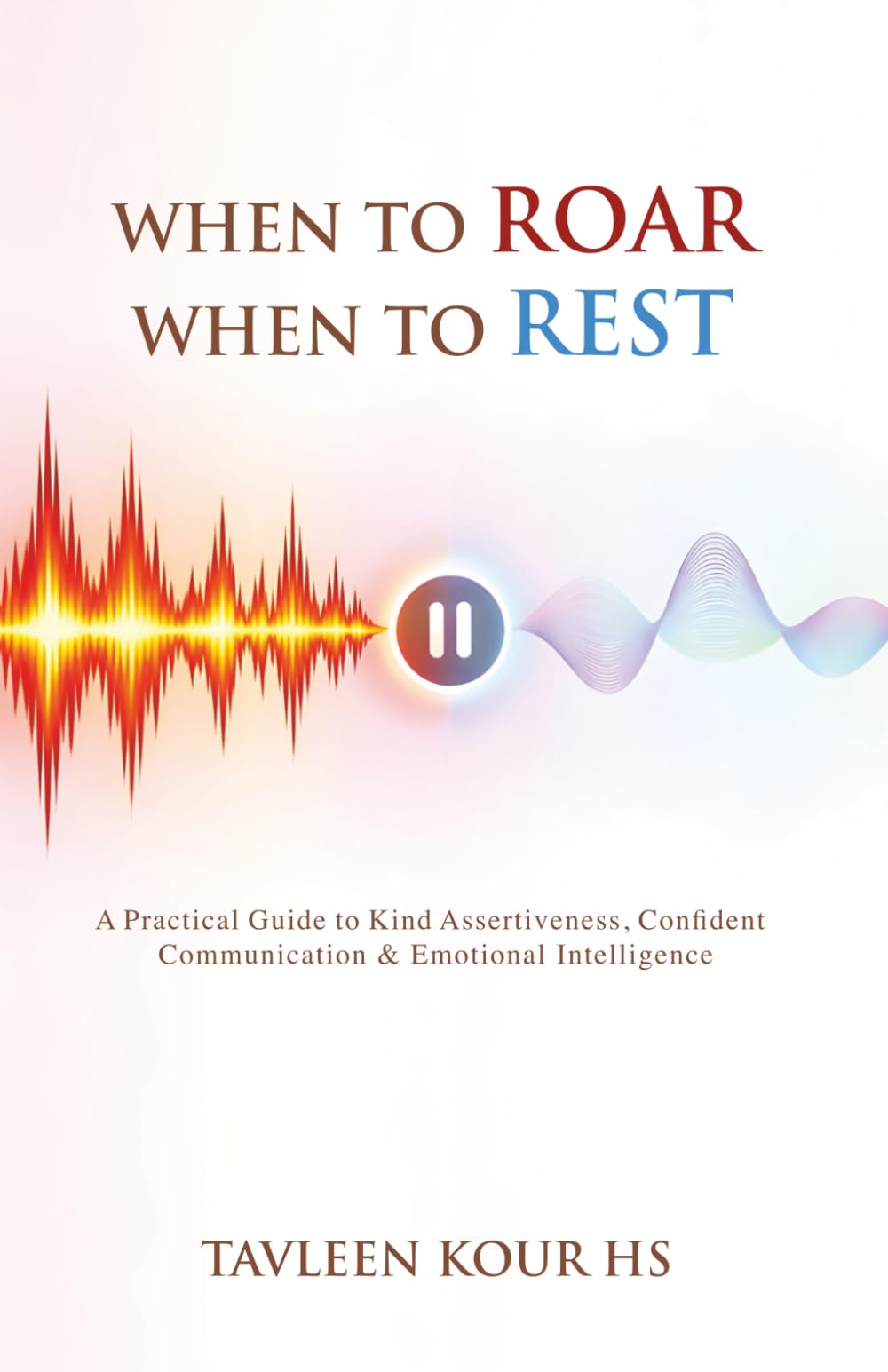 When to Roar, When to Rest: A Practical Guide to Kind Assertiveness, Confident Communication, and Emotional Intelligence